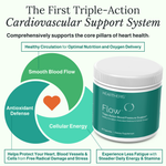 Heartheris Flow™ supplement: The First Triple-Action Cardiovascular Support System. Comprehensively supports the core pillars of heart health: Healthy Circulation, Antioxidant Defense & Cellular Energy